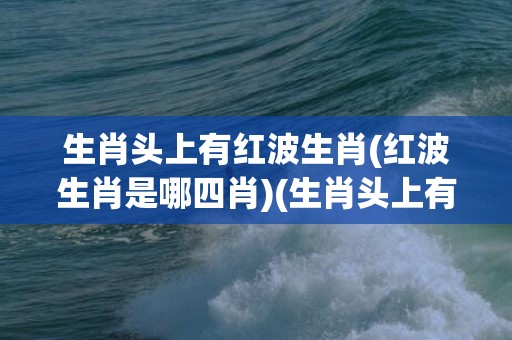 今期特码大林木 生肖头上有红波打一生肖请全面2释义、解释与落实、统计解答解释落实